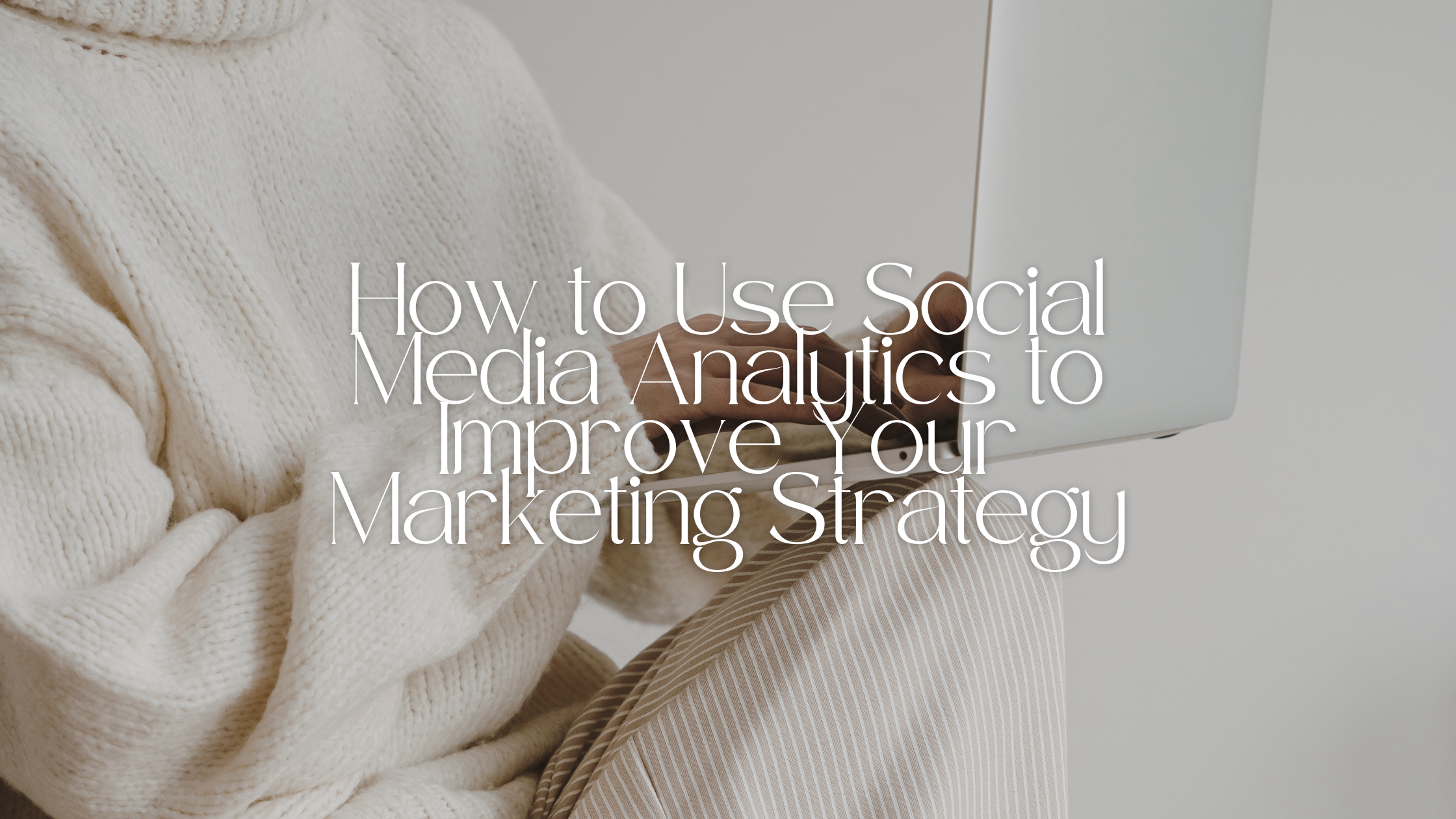How to Use Social Media Analytics to Improve Your Marketing Strategy