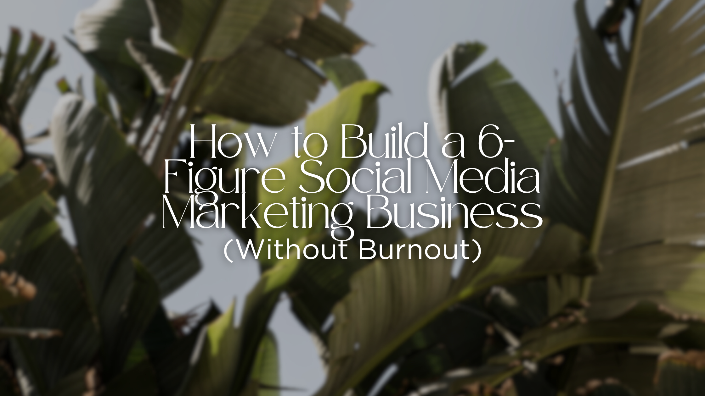 How to Build a 6-Figure Social Media Marketing Business (Without Burnout)