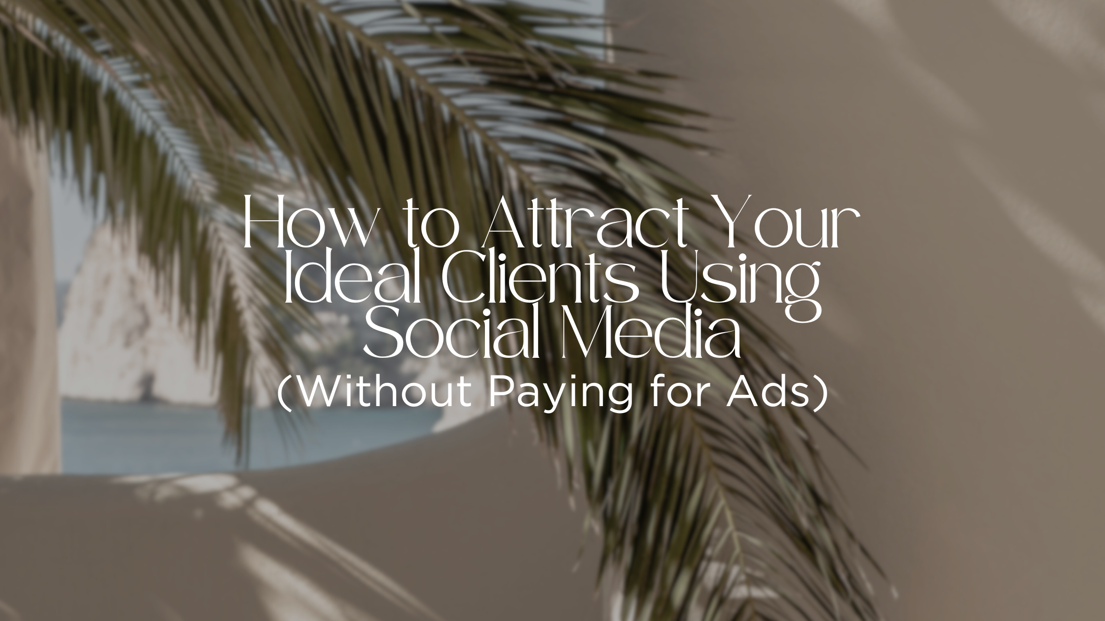 How to Attract Your Ideal Clients Using Social Media (Without Paying for Ads)